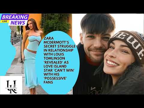 Zara McDermott's Relationship Challenges with Louis Tomlinson Unveiled on Love Island